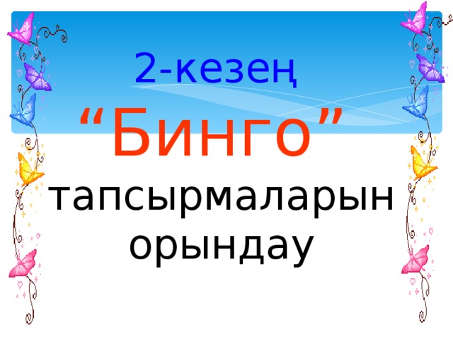 2 - кезең  “Бинго”  тапсырмаларын орындау