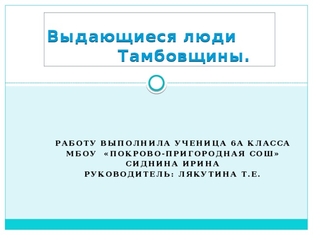 Выдающиеся люди Тамбовщины. Работу выполнила ученица 6а класса МБОУ «Покрово-Пригородная сош» Сиднина Ирина Руководитель: Лякутина Т.Е.