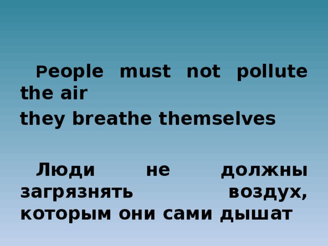P eople must not pollute the air they breathe themselves Люди не должны загрязнять воздух, которым они сами дышат