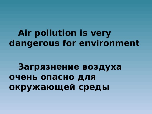 Air pollution is very dangerous for environment  Загрязнение  воздуха очень опасно для окружающей среды