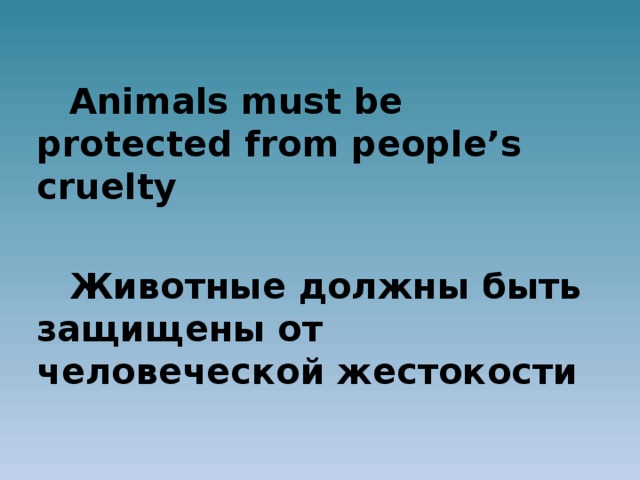 Animals must be protected from people’s cruelty  Животные должны быть защищены от человеческой жестокости