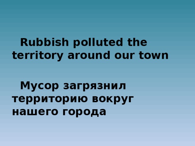 Rubbish polluted the territory around our town  Мусор загрязнил территорию вокруг нашего города