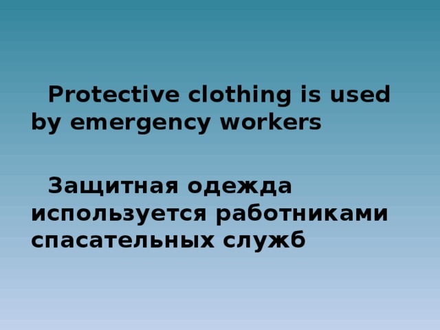 Protective clothing is used by emergency workers  Защитная одежда используется работниками спасательных служб