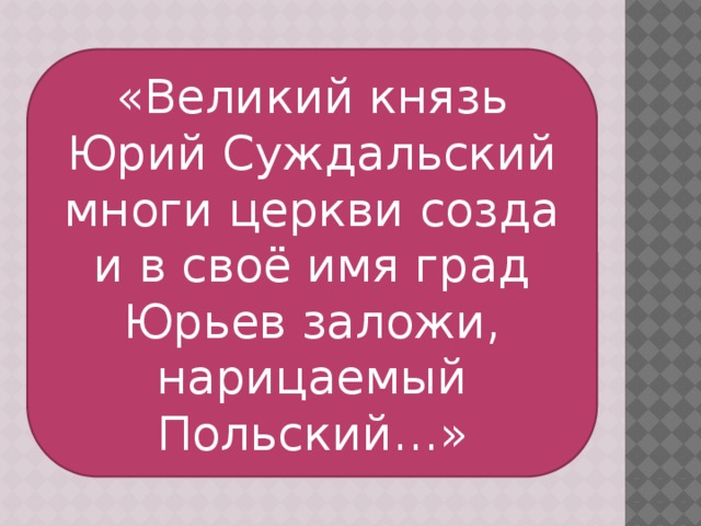 «Великий князь Юрий Суждальский многи церкви созда и в своё имя град Юрьев заложи, нарицаемый Польский…»