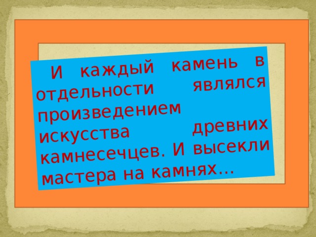 И каждый камень в отдельности являлся произведением искусства древних камнесечцев. И высекли мастера на камнях…