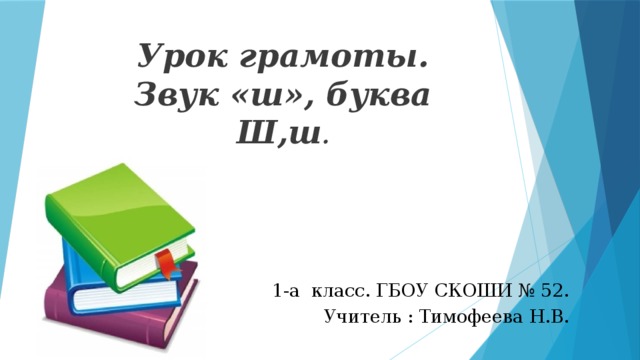 Урок грамоты.  Звук «ш», буква Ш,ш . 1-а класс. ГБОУ СКОШИ № 52. Учитель : Тимофеева Н.В.