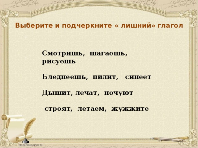 Выберите и подчеркните « лишний» глагол Смотришь, шагаешь, рисуешь  Бледнеешь, пилит, синеет  Дышит, лечат, ночуют   строят, летаем, жужжите