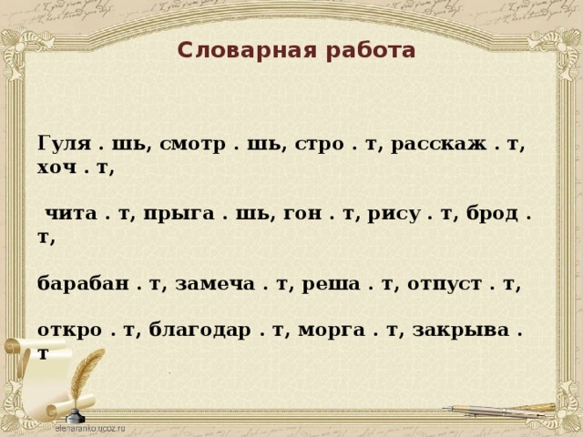 Словарная работа Гуля . шь, смотр . шь, стро . т, расскаж . т, хоч . т,   чита . т, прыга . шь, гон . т, рису . т, брод . т,  барабан . т, замеча . т, реша . т, отпуст . т,  откро . т, благодар . т, морга . т, закрыва . т