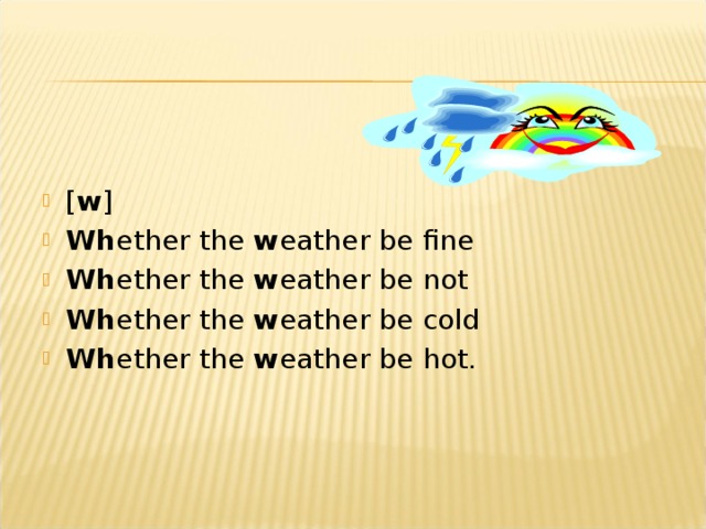 [ w ] Wh ether the w eather be fine Wh ether the w eather be not Wh ether the w eather be cold Wh ether the w eather be hot.