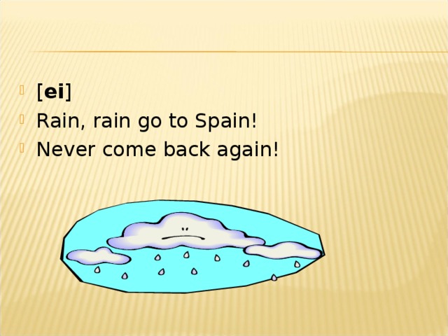 [ ei ] Rain, rain go to Spain! Never come back again!