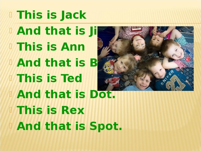 This is Jack And that is Jill. This is Ann And that is Bill This is Ted And that is Dot. This is Rex And that is Spot.