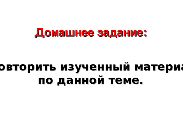 Домашнее задание:  Повторить изученный материал по данной теме.