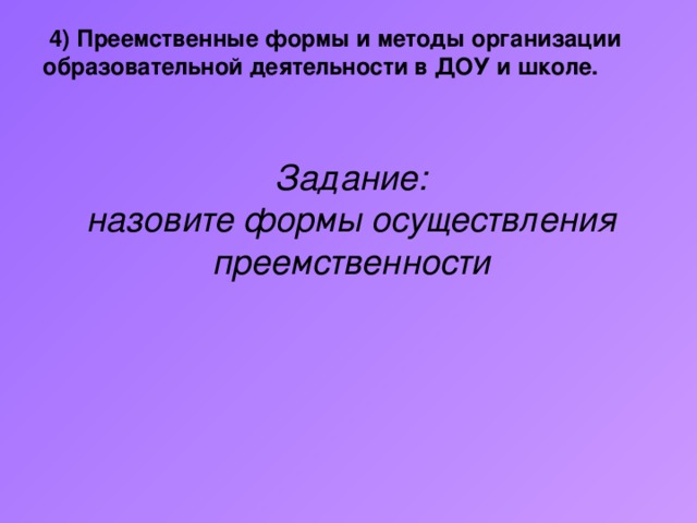 4) Преемственные формы и методы организации образовательной деятельности в ДОУ и школе.  Задание: назовите формы осуществления преемственности