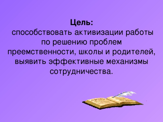 Цель:  способствовать активизации работы по решению проблем преемственности, школы и родителей, выявить эффективные механизмы сотрудничества.