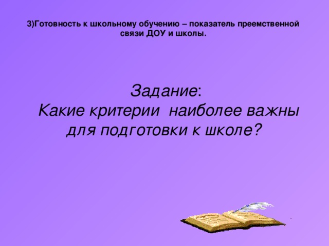 3)Готовность к школьному обучению – показатель преемственной связи ДОУ и школы.    Задание :  Какие критерии наиболее важны для подготовки к школе?