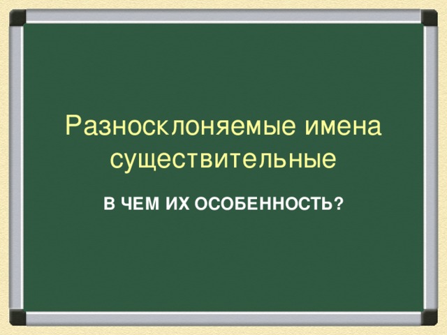 Разносклоняемые имена существительные В ЧЕМ ИХ ОСОБЕННОСТЬ?