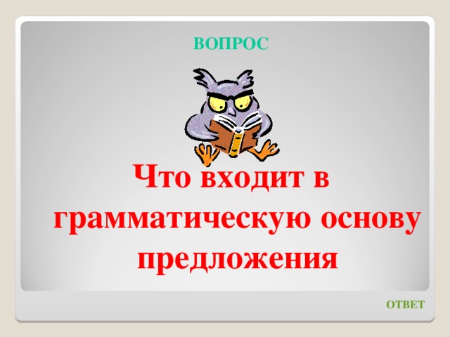 ВОПРОС    Что входит в грамматическую основу предложения ОТВЕТ