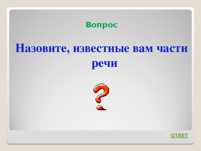 Вопрос Назовите, известные вам части речи    ОТВЕТ