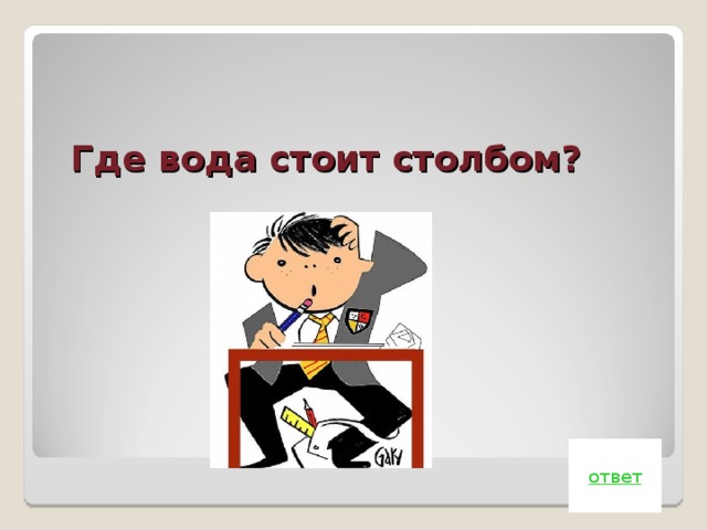 Где вода стоит столбом?   ответ