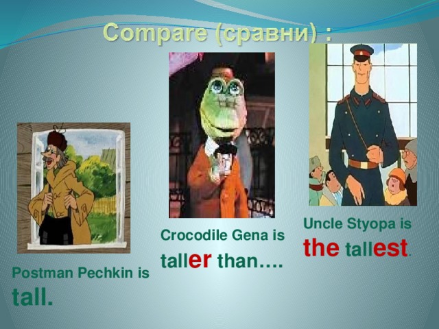 Uncle Styopa is the tall est . Crocodile Gena is tall er than…. Postman Pechkin is tall.