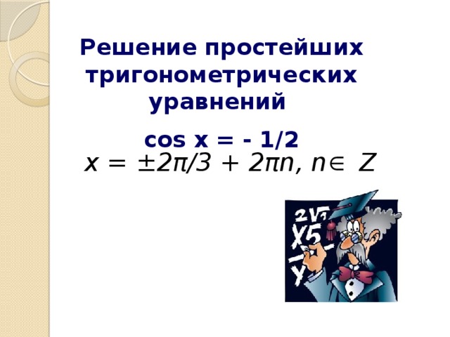 Решение простейших тригонометрических уравнений cos x = - 1/2 x = ±2π/3 + 2πn , n Z
