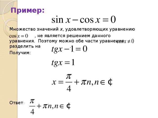 Пример: Множество значений x , удовлетворяющих уравнению  , не является решением данного уравнения. Поэтому можно обе части уравнения разделить на . Получим: Ответ : .