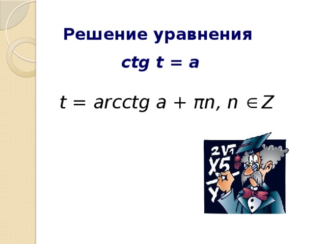Решение уравнения ctg t = a t = arcctg a + πn, n Z