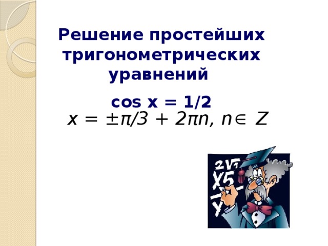 Решение простейших тригонометрических уравнений cos x = 1/2 x = ±π/3 + 2πn , n Z
