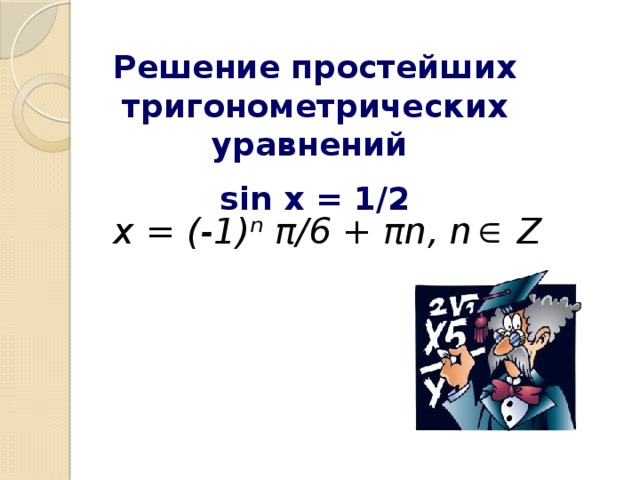 Решение простейших тригонометрических уравнений sin x = 1/2 x = (-1)ⁿ π/6 + πn , n Z