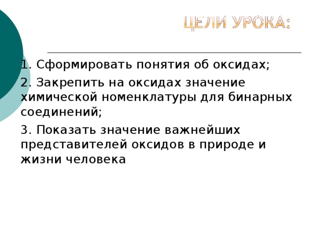 1. Сформировать понятия об оксидах; 2. Закрепить на оксидах значение химической номенклатуры для бинарных соединений; 3. Показать значение важнейших представителей оксидов в природе и жизни человека