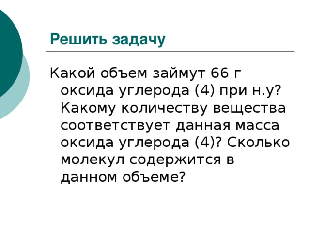 Решить задачу Какой объем займут 66 г оксида углерода (4) при н.у? Какому количеству вещества соответствует данная масса оксида углерода (4)? Сколько молекул содержится в данном объеме?