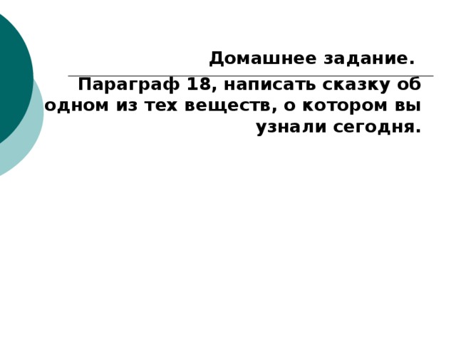 Домашнее задание. Параграф 18, написать сказку об одном из тех веществ, о котором вы узнали сегодня.