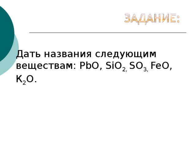 Дать названия следующим веществам: PbO , SiO 2, SO 3, FeO , К 2 О.