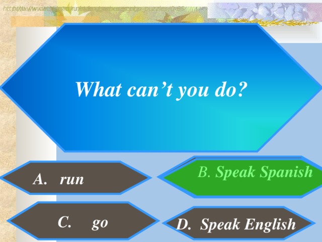 http://www.detskiy-mir.net/eng_rebuses.php  http://www.lengto.ru/index/games_songs_puzzles/0-63 What can’t you do? B. Speak Spanish  BBBB A. run C. go D. Speak English