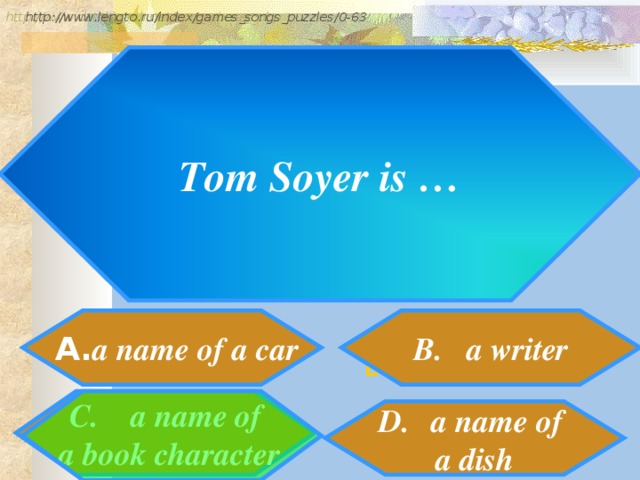 http://www.detskiy-mir.net/eng_rebuses.php  http://www.lengto.ru/index/games_songs_puzzles/0-63 Tom Soyer is …  A. a name of a car B. a writer B: C. a name of  a book character a name of a dish