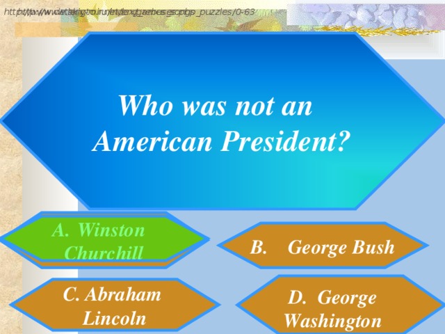 http://www.detskiy-mir.net/eng_rebuses.php  http://www.lengto.ru/index/games_songs_puzzles/0-63 Who was not an American President? Winston Churchill B. George Bush B: Abraham Lincoln D. George Washington