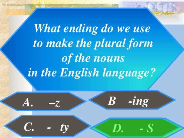 http://www.detskiy-mir.net/eng_rebuses.php  http://www.lengto.ru/index/games_songs_puzzles/0-63 What ending do we use  to make the plural form  of the nouns  in the English language? B -ing A. –z B: C. - ty D. - S