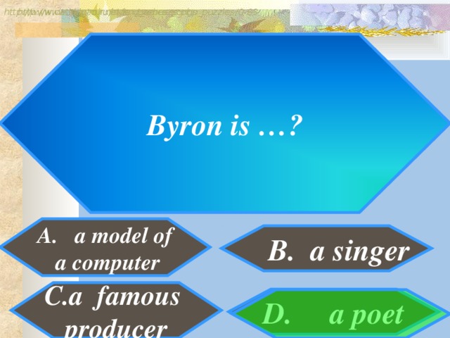 http://www.detskiy-mir.net/eng_rebuses.php  http://www.lengto.ru/index/games_songs_puzzles/0-63 Byron is …? A. a model of  a computer B. a singer B: a famous producer D. a poet