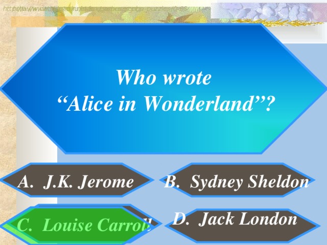 http://www.detskiy-mir.net/eng_rebuses.php  http://www.lengto.ru/index/games_songs_puzzles/0-63 Who wrote “ Alice in Wonderland”? A. J.K. Jerome B. Sydney Sheldon B: C. Louise Carroll D. Jack London
