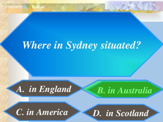 http://www.detskiy-mir.net/eng_rebuses.php  http://www.lengto.ru/index/games_songs_puzzles/0-63 Where in Sydney situated? A. in England B. in Australia C. in America D. in Scotland