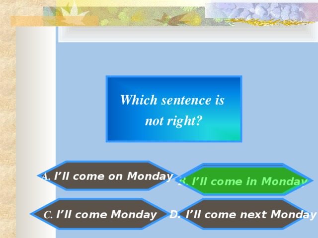 Which sentence is not right?  A. I’ll come on Monday    B . I’ll come in Monday   D. I’ll come next Monday  C. I’ll come Monday