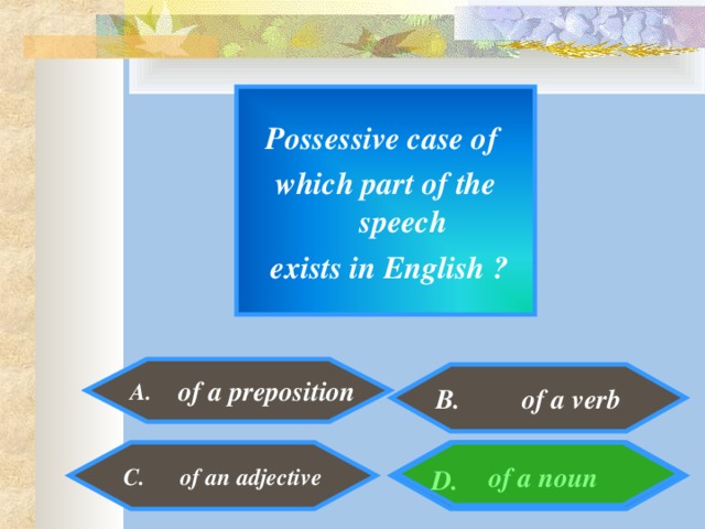 Possessive case of which part of the speech  exists in English ? A.   B. of a verb  of a preposition  of a noun  C. of an adjective  D.