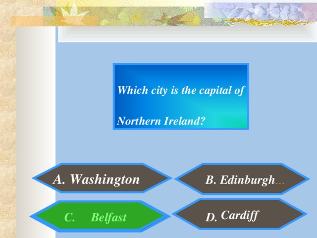 Which city is the capital of Northern Ireland?   A. Washington  B. Edinburgh …  Cardiff C. Belfast  D.