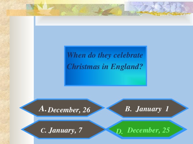 When do they celebrate Christmas in England?  A. B. January 1 December, 26  December, 25  C . January, 7  D.