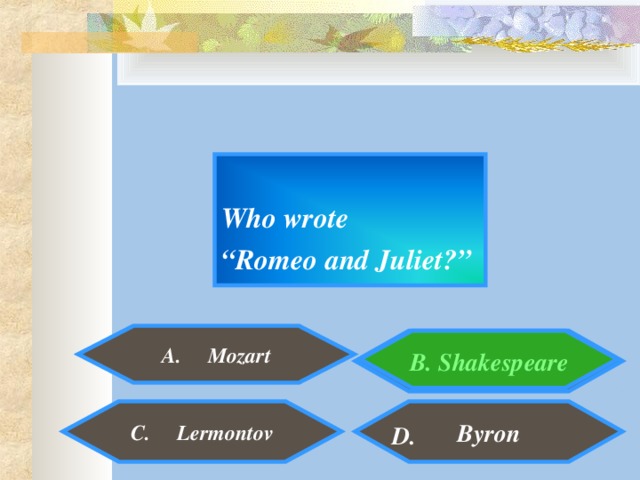 Who wrote “ Romeo and Juliet?”  A. Mozart  B. Shakespeare  Byron C. Lermontov D.
