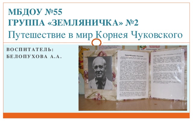 МБДОУ №55  группа «Земляничка» №2  Путешествие в мир Корнея Чуковского Воспитатель: Белопухова А.А.