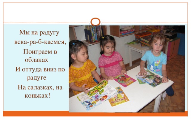 Мы на радугу вска-ра-б-каемся, Поиграем в облаках И оттуда вниз по радуге На салазках, на коньках!