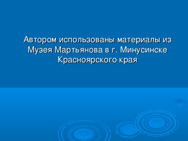 Автором использованы материалы из Музея Мартьянова в г. Минусинске Красноярского края