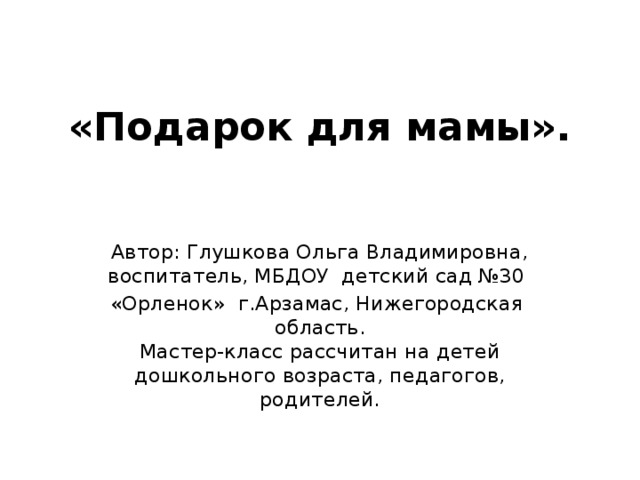 «Подарок для мамы». Автор: Глушкова Ольга Владимировна, воспитатель, МБДОУ детский сад №30 «Орленок» г.Арзамас, Нижегородская область.  Мастер-класс рассчитан на детей дошкольного возраста, педагогов, родителей.