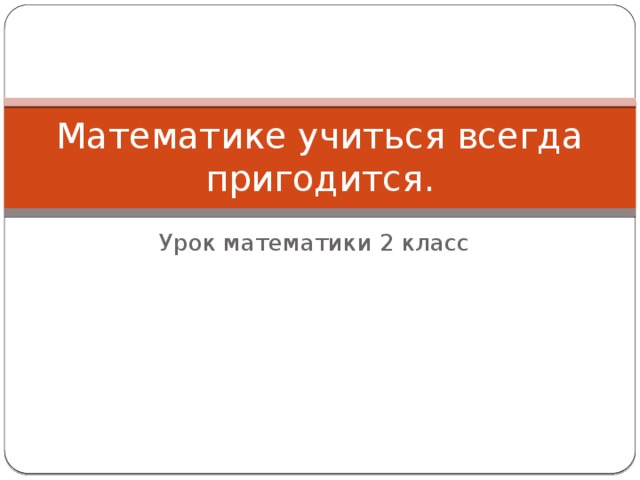 Математике учиться всегда пригодится. Урок математики 2 класс